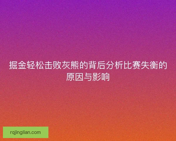 掘金轻松击败灰熊的背后分析比赛失衡的原因与影响