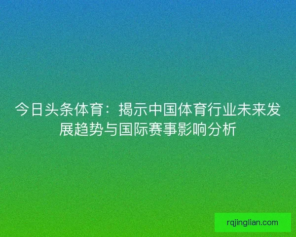 今日头条体育：揭示中国体育行业未来发展趋势与国际赛事影响分析